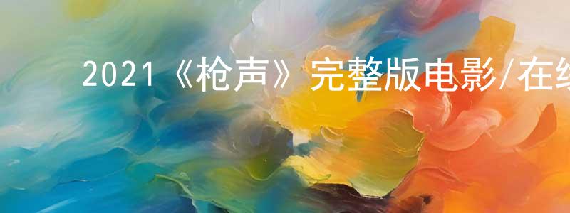 ﻿包周荣发布﻿2021《枪声》完整版电影/在线观看/百度云-美剧天堂